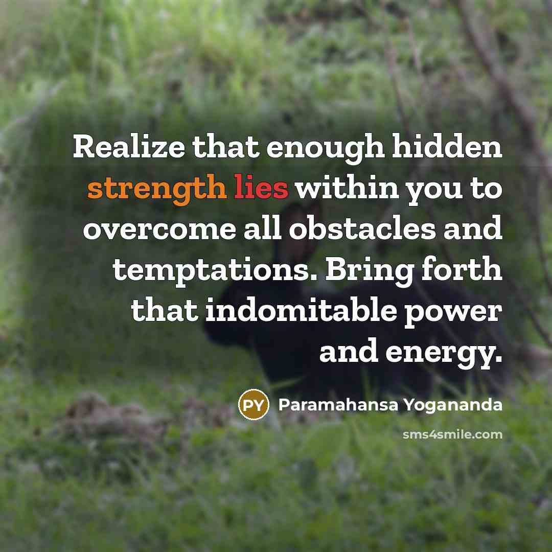 “Realize that enough hidden strength lies within you to overcome all obstacles and temptations. Bring forth that indomitable power and energy.” quote by Paramahansa Yogananda