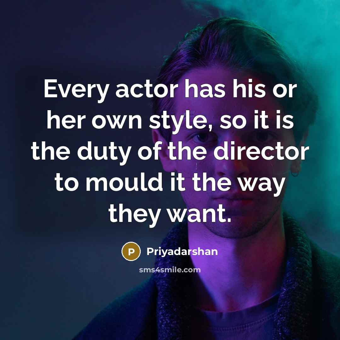 “Every actor has his or her own style, so it is the duty of the director to mould it the way they want.” quote by Priyadarshan