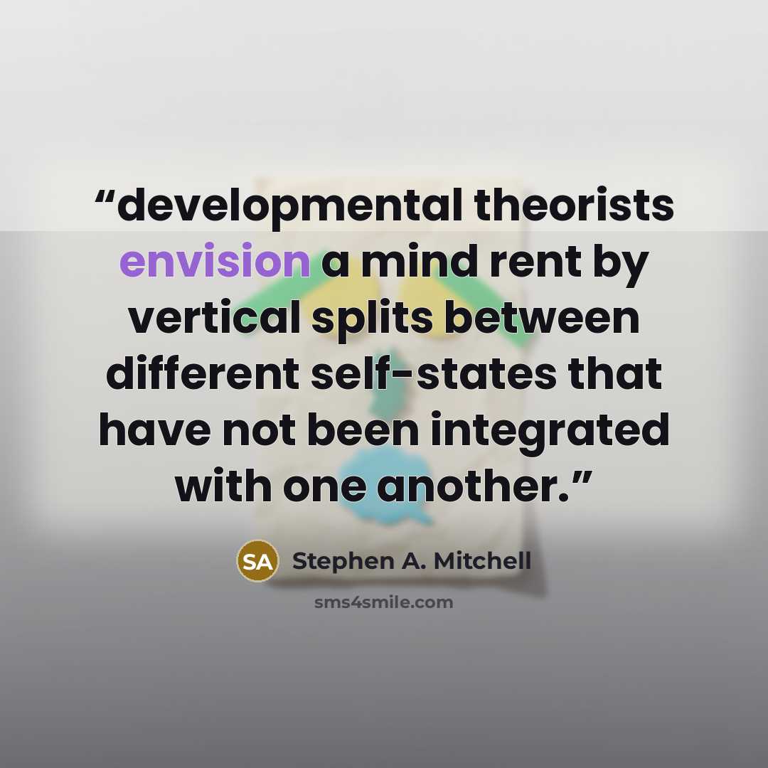 “developmental theorists envision a mind rent by vertical splits between different self-states that have not been integrated with one another.” quote by Stephen A. Mitchell