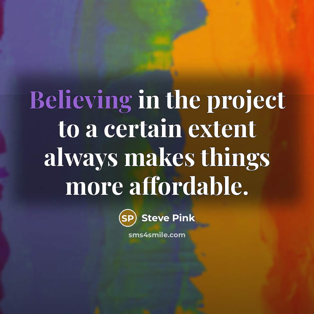 “Believing in the project to a certain extent always makes things more affordable.” quote by Steve Pink