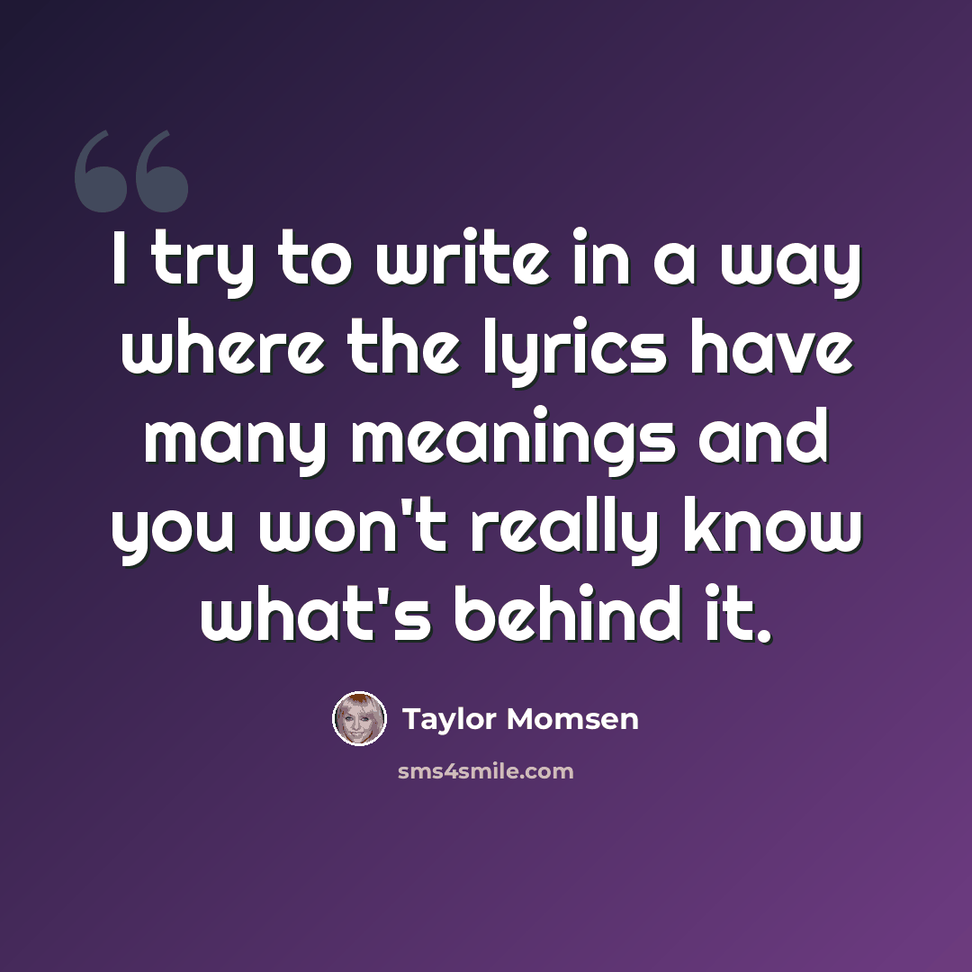 “I try to write in a way where the lyrics have many meanings and you won't really know what's behind it.” quote by Taylor Momsen