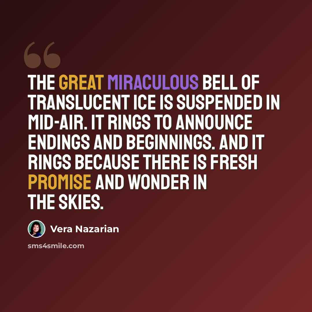 “The great miraculous bell of translucent ice is suspended in mid-air. It rings to announce endings and beginnings. And it rings because there is fresh promise and wonder in the skies.” quote by Vera Nazarian