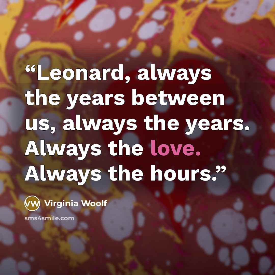 “Leonard, always the years between us, always the years. Always the love. Always the hours.” quote by Virginia Woolf