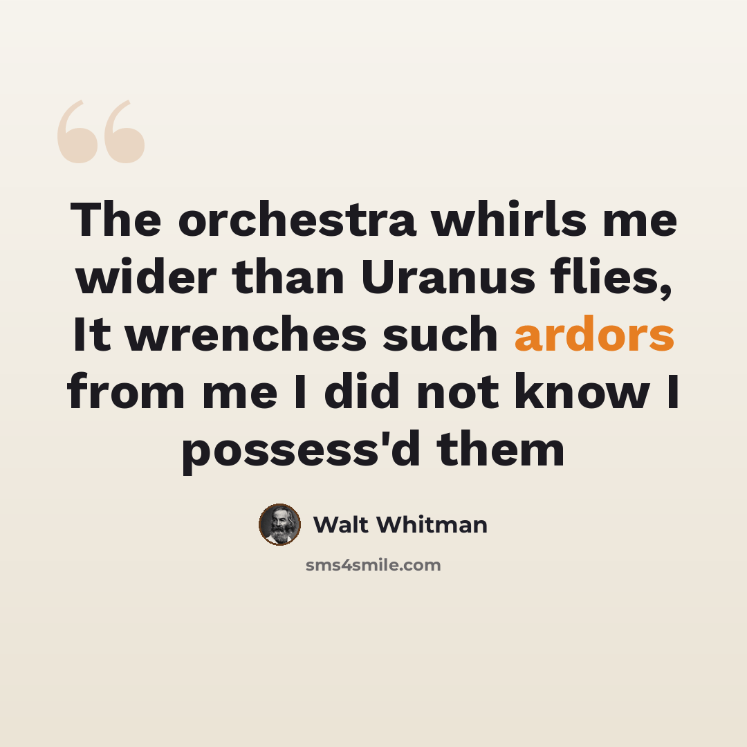 “The orchestra whirls me wider than Uranus flies, It wrenches such ardors from me I did not know I possess'd them” quote by Walt Whitman
