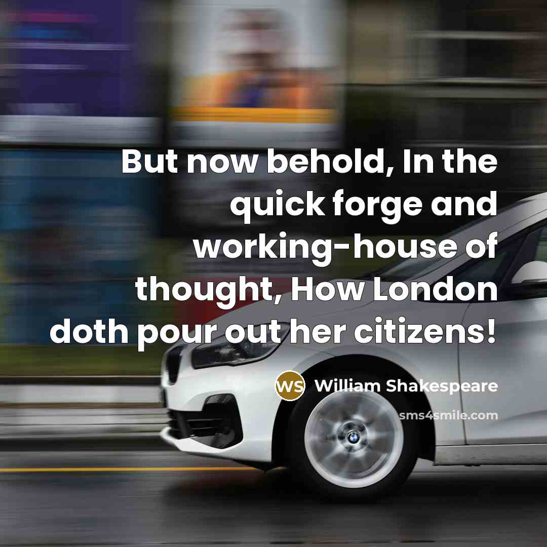 “But now behold, In the quick forge and working-house of thought, How London doth pour out her citizens!” quote by William Shakespeare