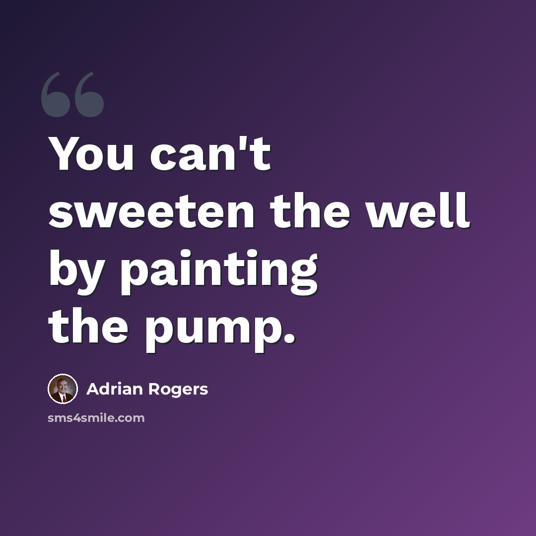 “You can't sweeten the well by painting the pump.” quote by Adrian Rogers