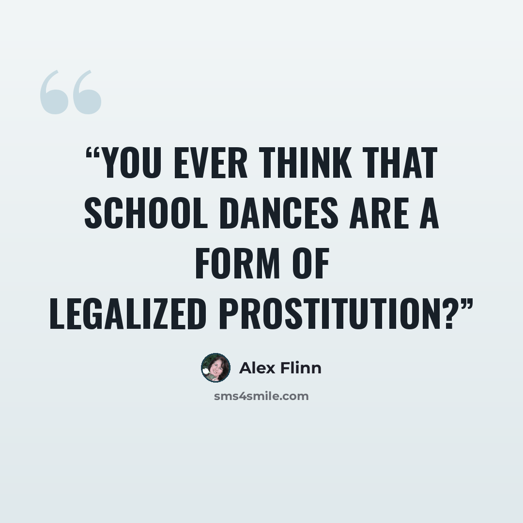 “You ever think that school dances are a form of legalized prostitution?” quote by Alex Flinn