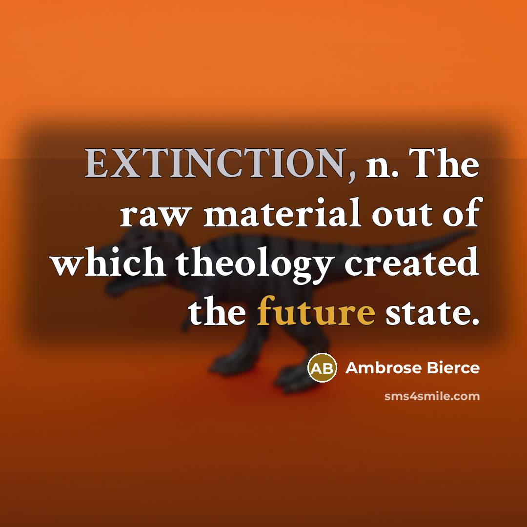 “EXTINCTION, n. The raw material out of which theology created the future state.” quote by Ambrose Bierce