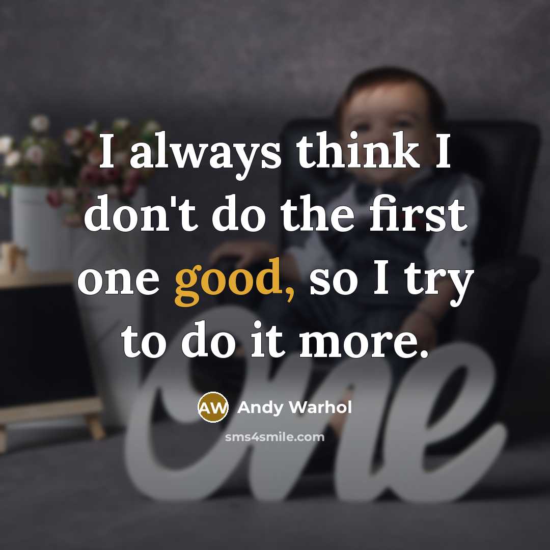 “I always think I don't do the first one good, so I try to do it more.” quote by Andy Warhol