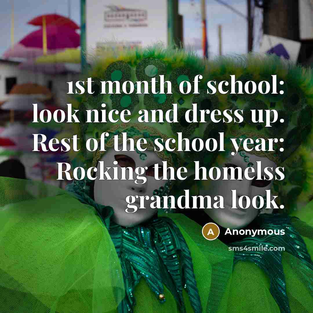 “1st month of school: look nice and dress up. Rest of the school year: Rocking the homelss grandma look.” quote by Anonymous