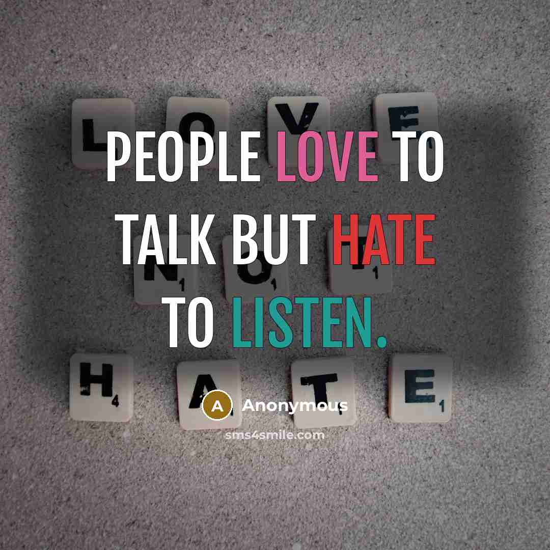 “People love to talk but hate to listen.” quote by Anonymous