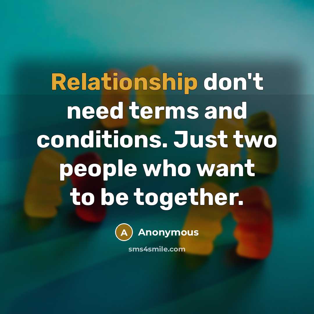 “Relationship don't need terms and conditions. Just two people who want to be together.” quote by Anonymous
