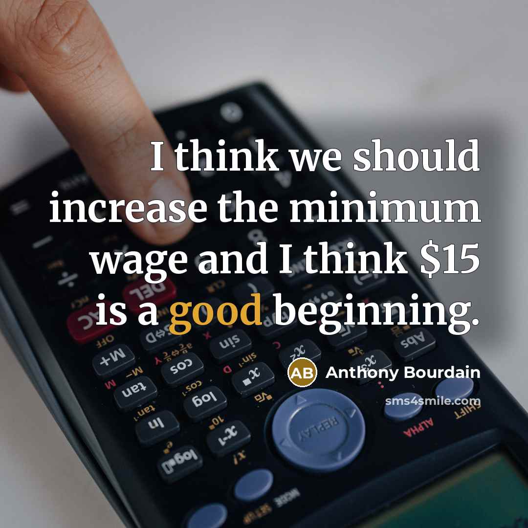“I think we should increase the minimum wage and I think $15 is a good beginning.” quote by Anthony Bourdain