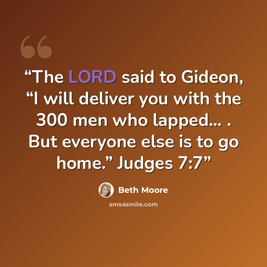 “The LORD said to Gideon, “I will deliver you with the 300 men who lapped… . But everyone else is to go home.” Judges 7:7” quote by Beth Moore
