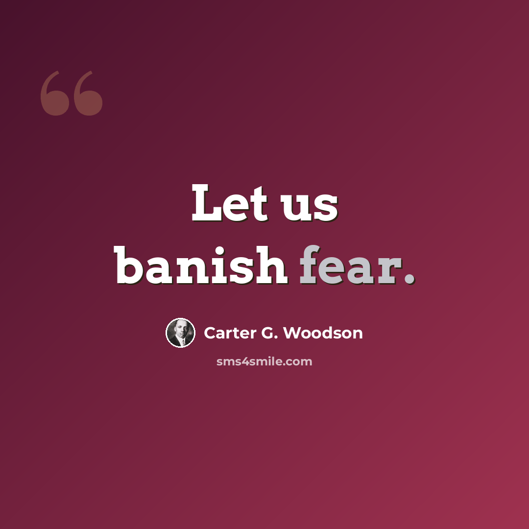 “Let us banish fear.” quote by Carter G. Woodson
