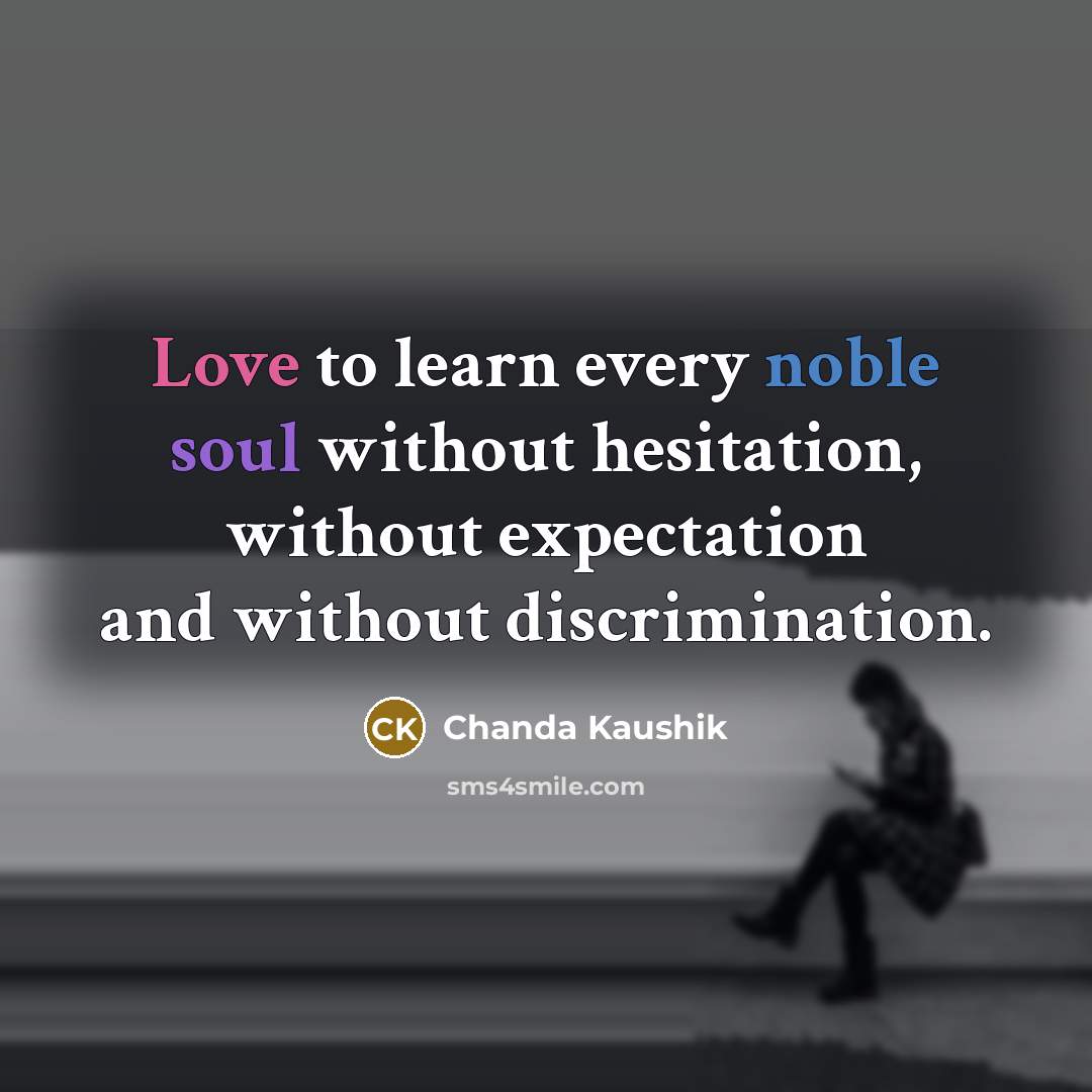 “Love to learn every noble soul without hesitation, without expectation and without discrimination.” quote by Chanda Kaushik