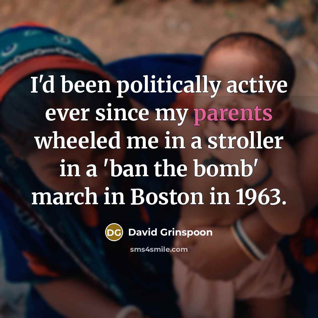 “I'd been politically active ever since my parents wheeled me in a stroller in a 'ban the bomb' march in Boston in 1963.” quote by David Grinspoon