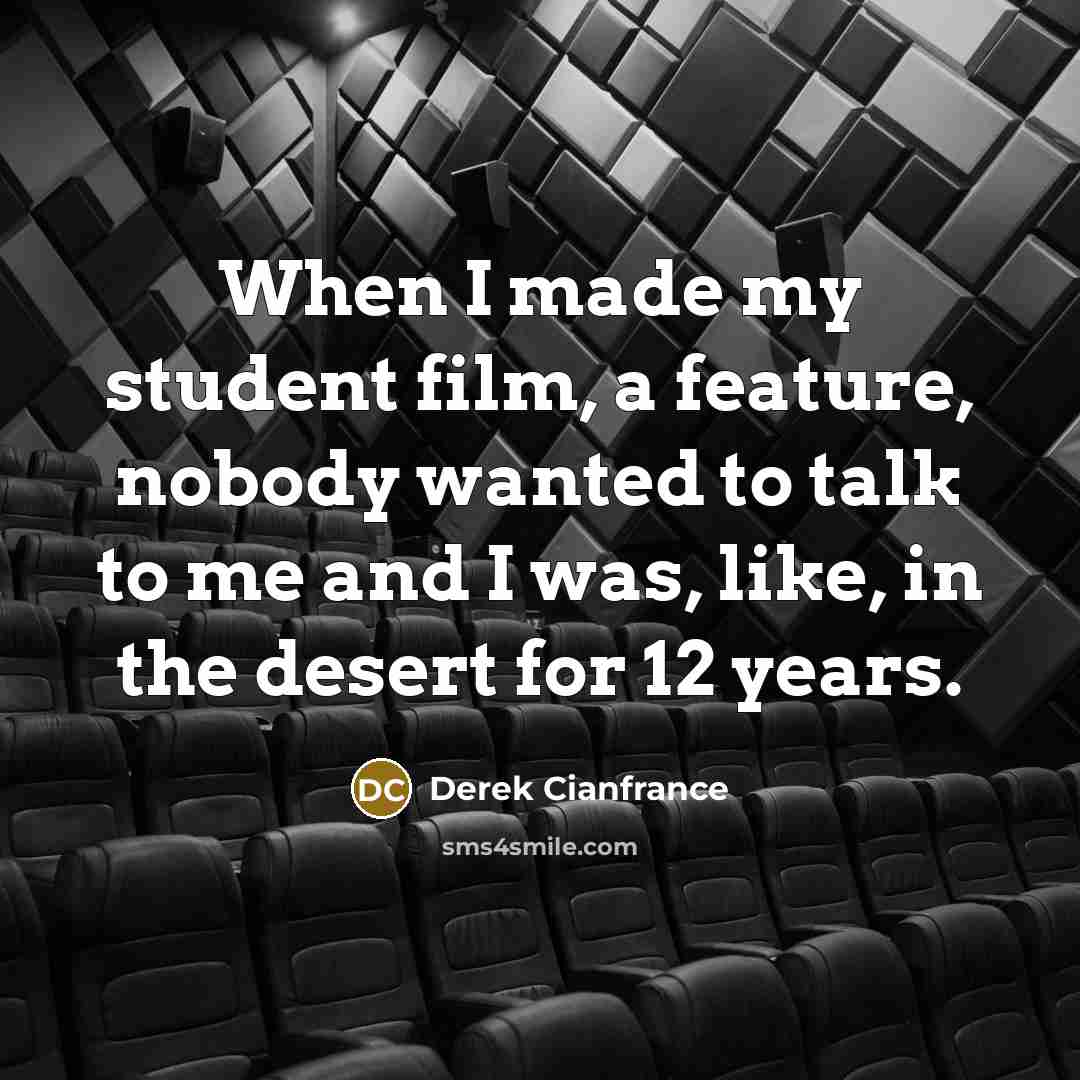 “When I made my student film, a feature, nobody wanted to talk to me and I was, like, in the desert for 12 years.” quote by Derek Cianfrance