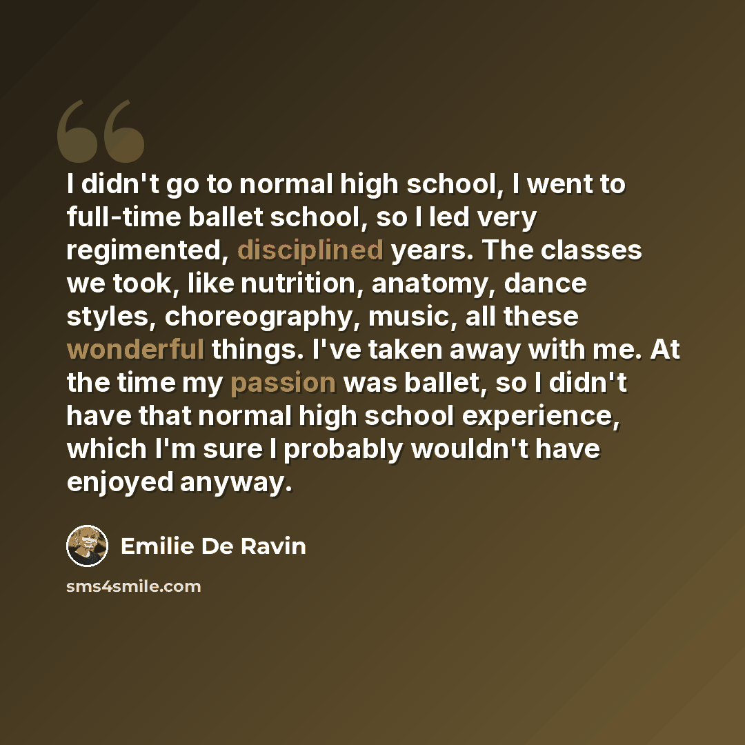 “I didn't go to normal high school, I went to full-time ballet school, so I led very regimented, disciplined years. The classes we took, like nutrition, anatomy, dance styles, choreography, music, all these wonderful things. I've taken away with me. At the time my passion was ballet, so I didn't…” quote by Emilie De Ravin