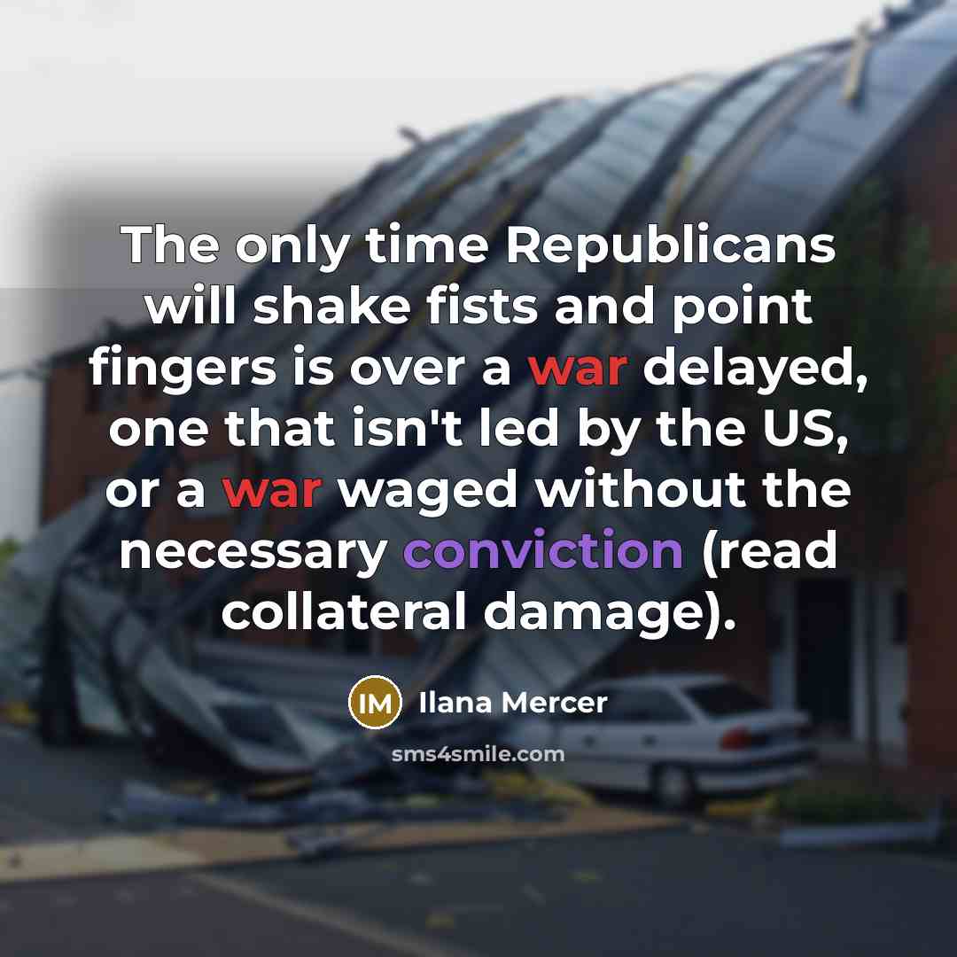 “The only time Republicans will shake fists and point fingers is over a war delayed, one that isn't led by the US, or a war waged without the necessary conviction (read collateral damage).” quote by Ilana Mercer