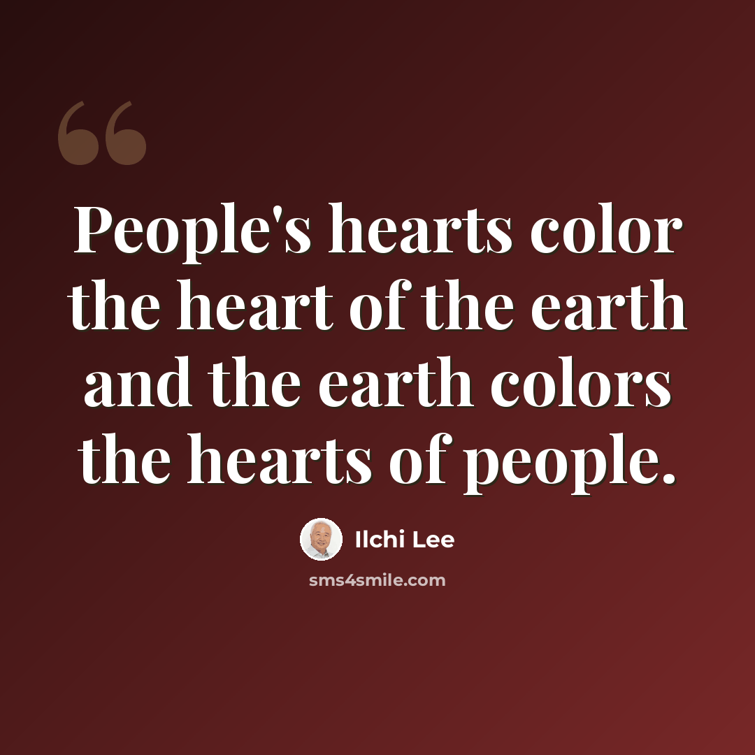 “People's hearts color the heart of the earth and the earth colors the hearts of people.” quote by Ilchi Lee