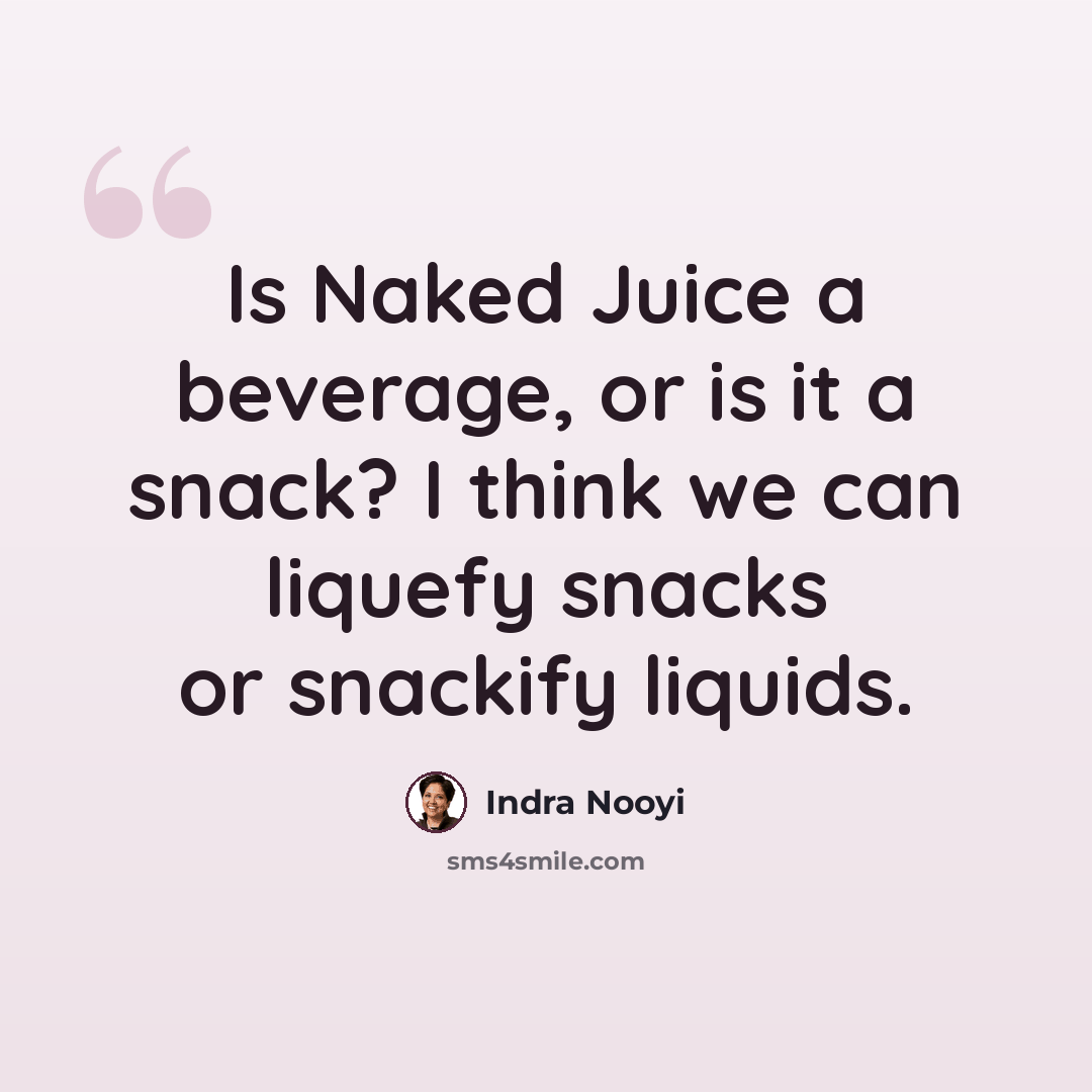 “Is Naked Juice a beverage, or is it a snack? I think we can liquefy snacks or snackify liquids.” quote by Indra Nooyi