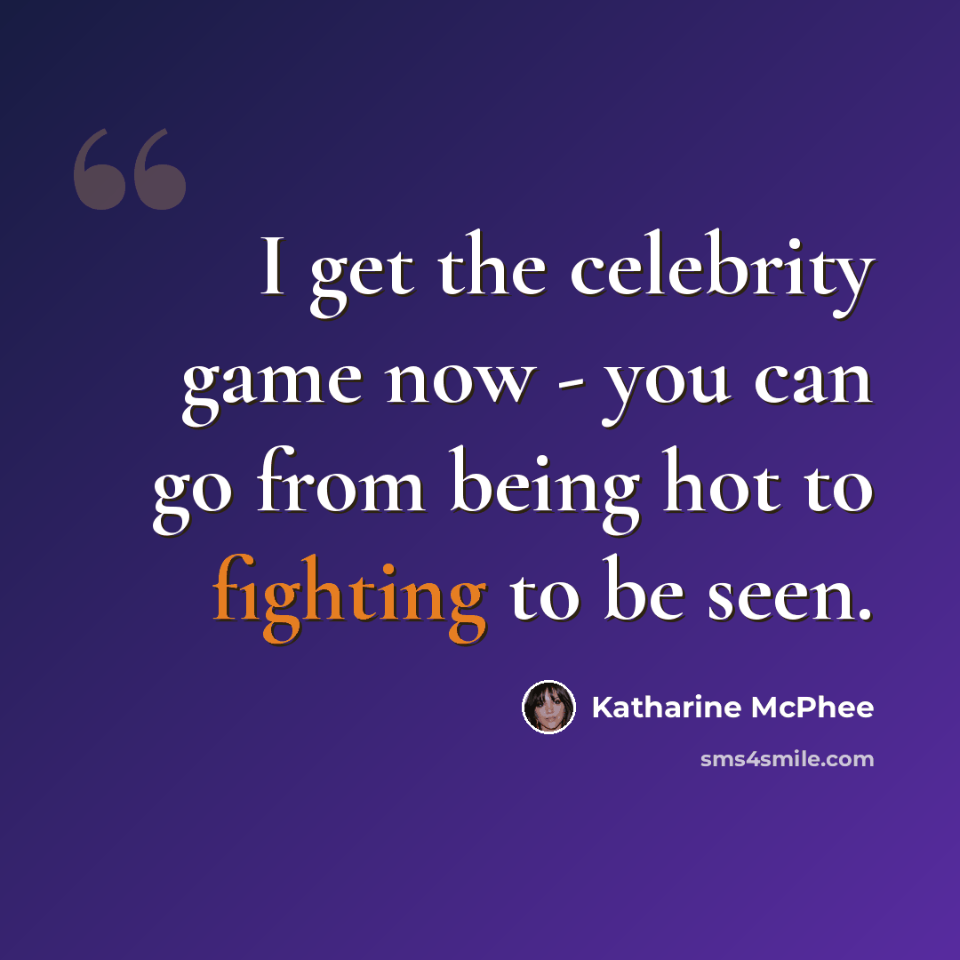“I get the celebrity game now - you can go from being hot to fighting to be seen.” quote by Katharine McPhee