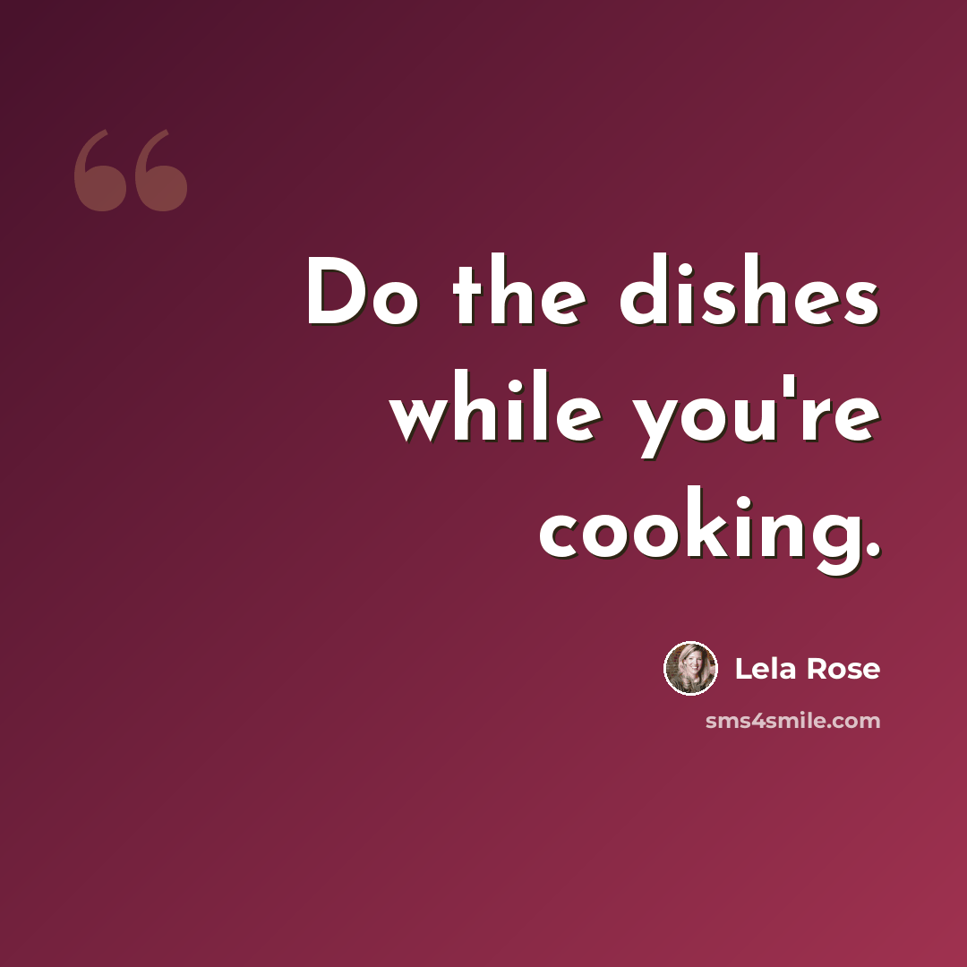 “Do the dishes while you're cooking.” quote by Lela Rose