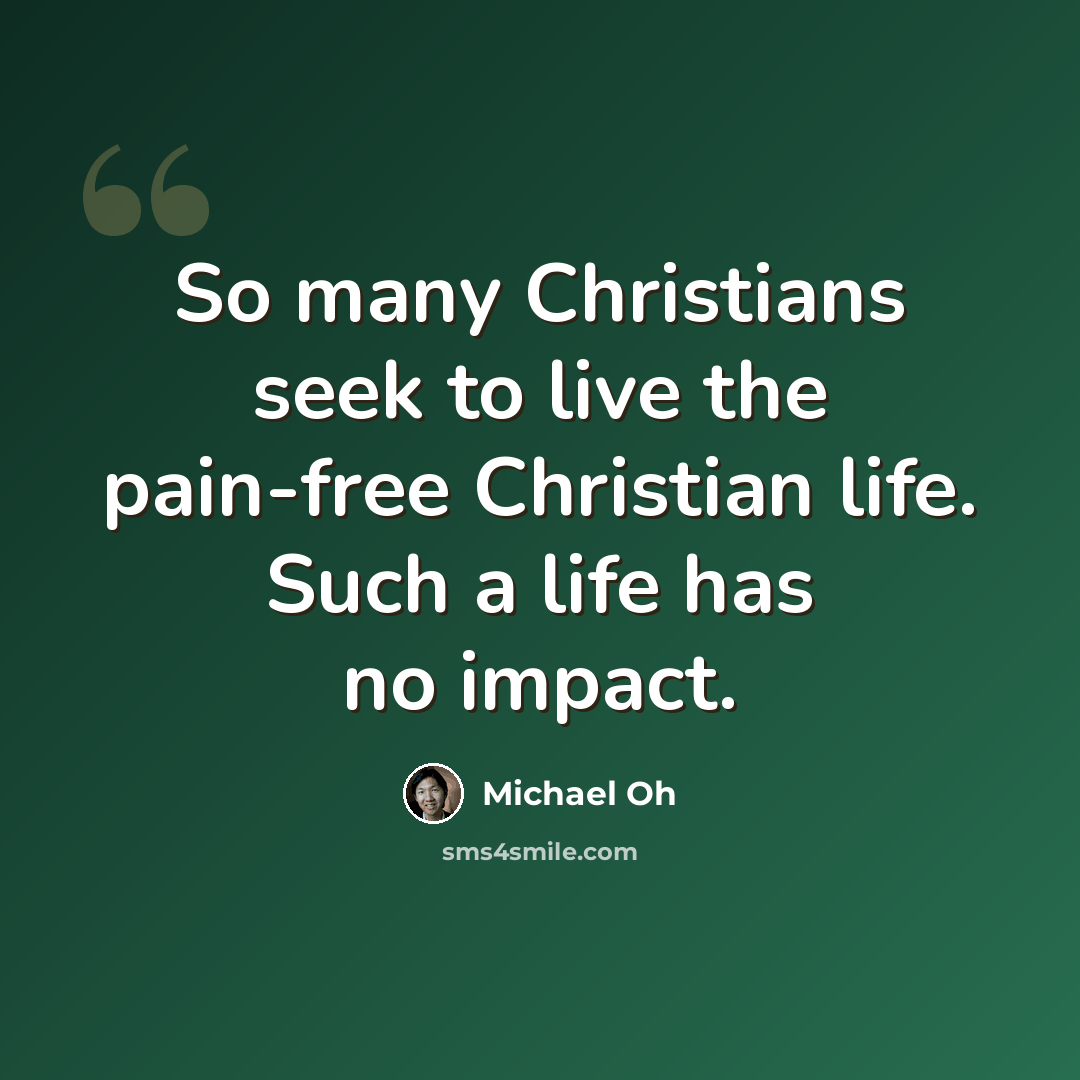 “So many Christians seek to live the pain-free Christian life. Such a life has no impact.” quote by Michael Oh