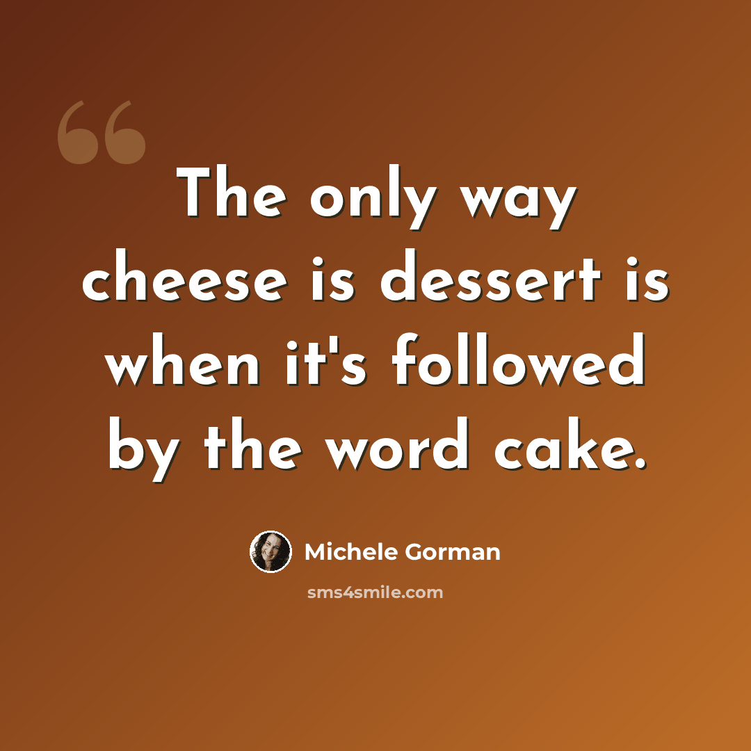 “The only way cheese is dessert is when it's followed by the word cake.” quote by Michele Gorman