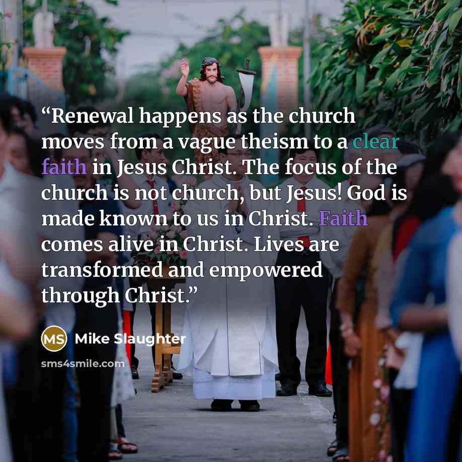 “Renewal happens as the church moves from a vague theism to a clear faith in Jesus Christ. The focus of the church is not church, but Jesus! God is made known to us in Christ. Faith comes alive in Christ. Lives are transformed and empowered through Christ.” quote by Mike Slaughter