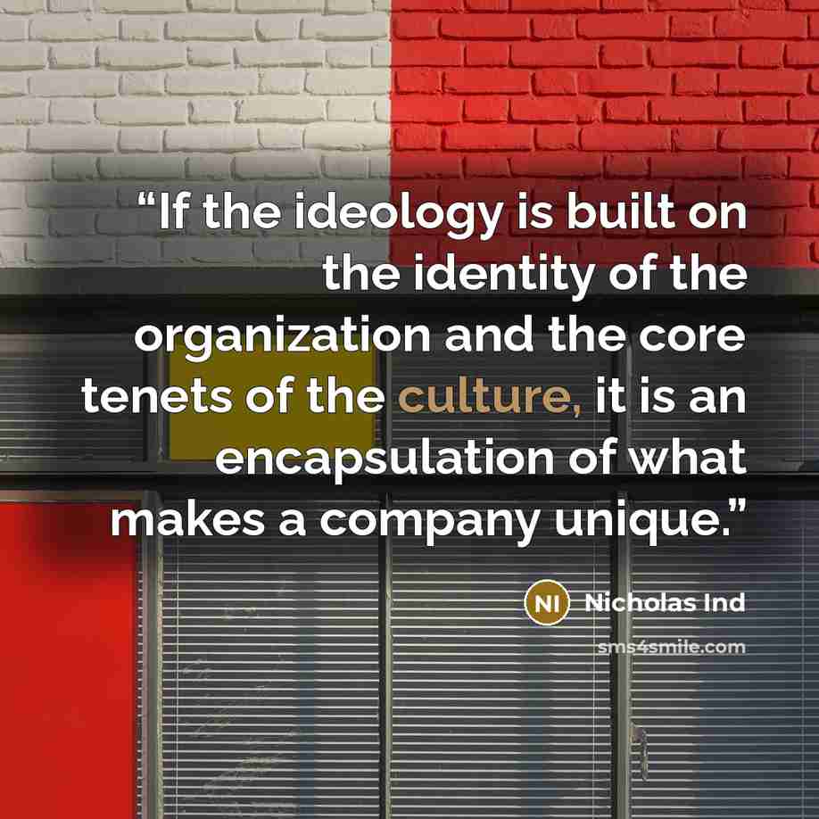 “If the ideology is built on the identity of the organization and the core tenets of the culture, it is an encapsulation of what makes a company unique.” quote by Nicholas Ind