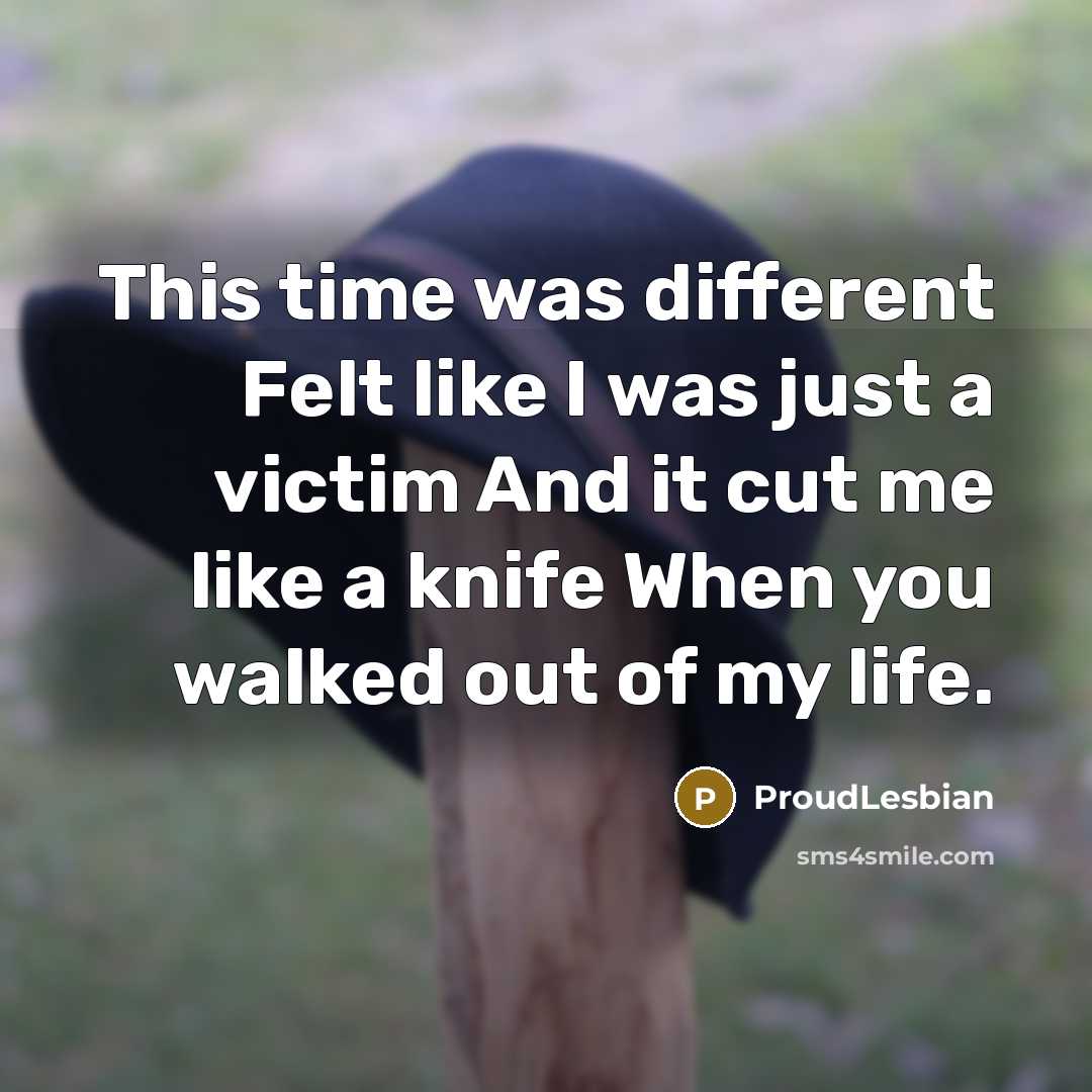 “This time was different Felt like I was just a victim And it cut me like a knife When you walked out of my life.” quote by ProudLesbian