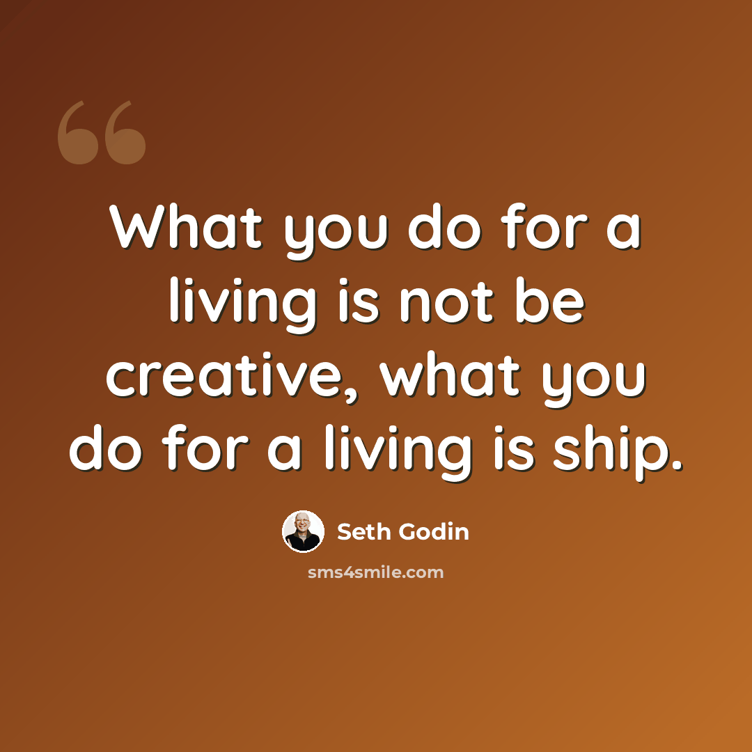 “What you do for a living is not be creative, what you do for a living is ship.” quote by Seth Godin