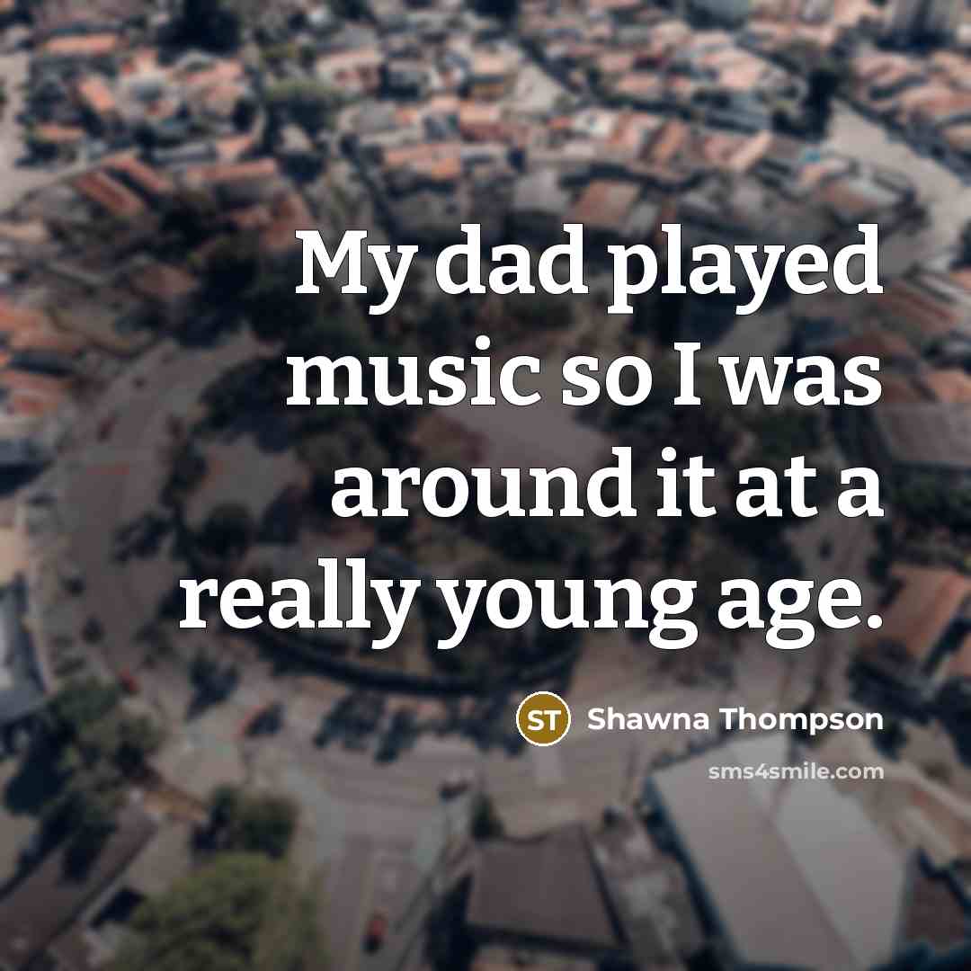 “My dad played music so I was around it at a really young age.” quote by Shawna Thompson