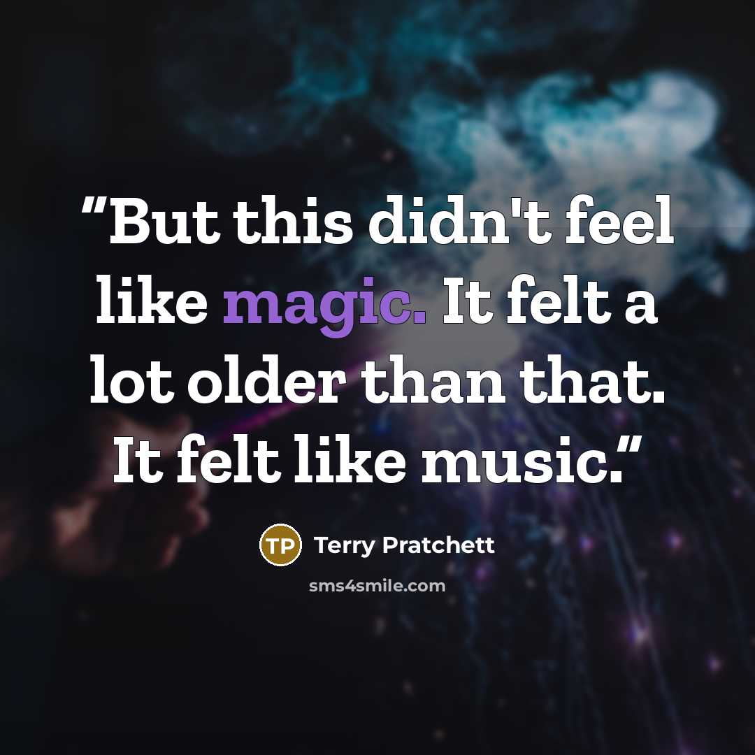 “But this didn't feel like magic. It felt a lot older than that. It felt like music.” quote by Terry Pratchett