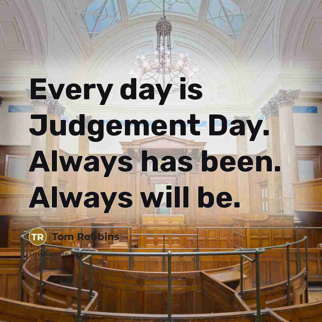 “Every day is Judgement Day. Always has been. Always will be.” quote by Tom Robbins