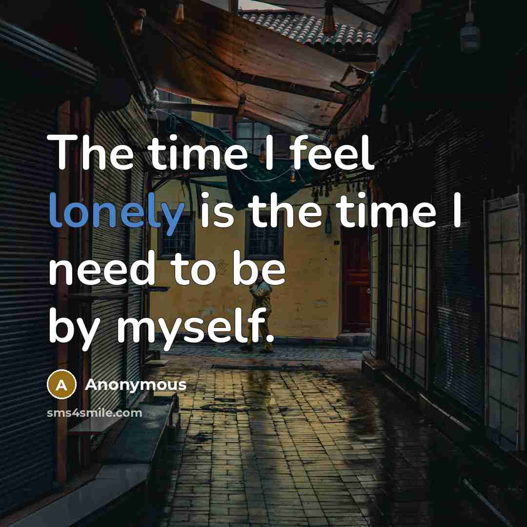 “The time I feel lonely is the time I need to be by myself.” quote by Anonymous