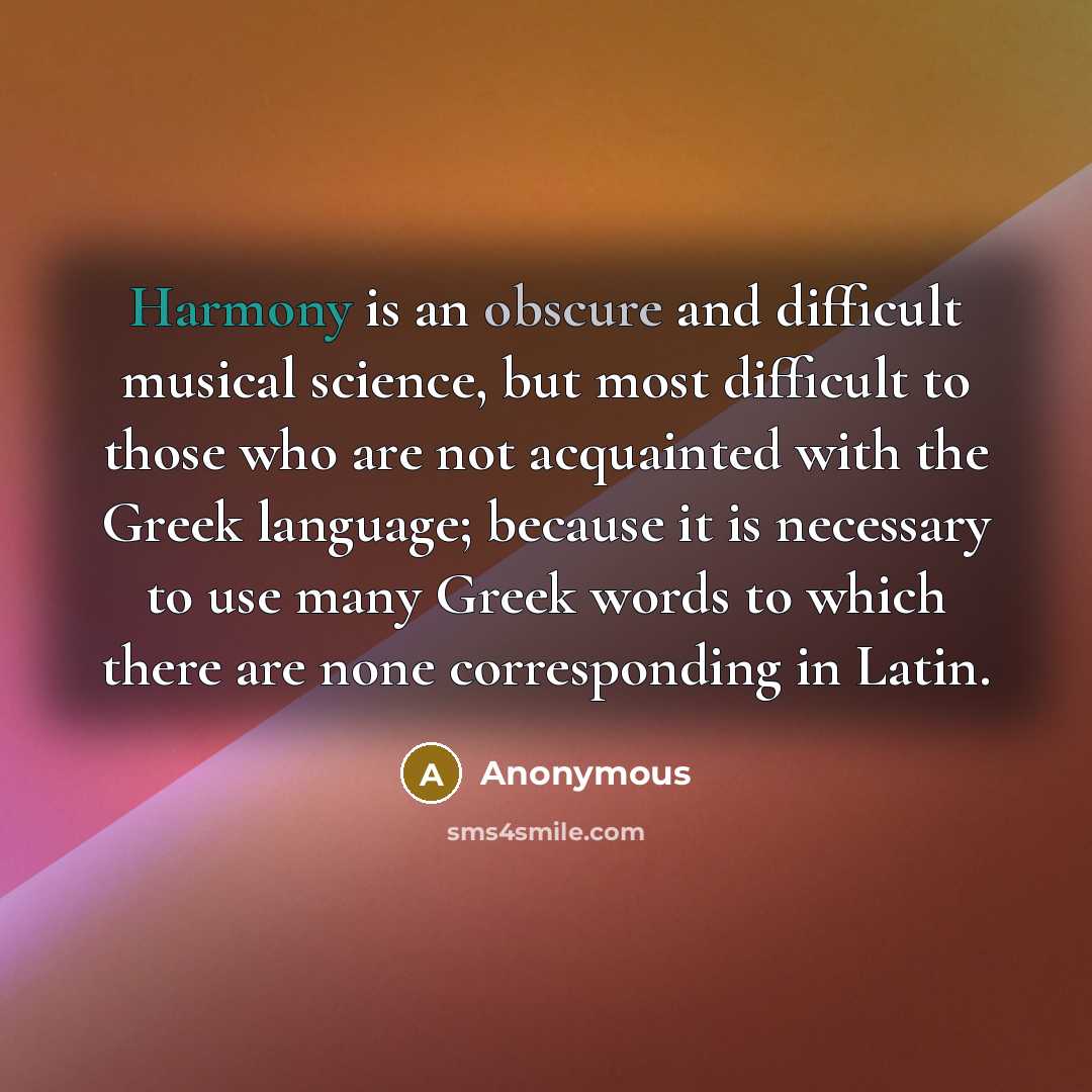 “Harmony is an obscure and difficult musical science, but most difficult to those who are not acquainted with the Greek language; because it is necessary to use many Greek words to which there are none corresponding in Latin.” quote by Anonymous
