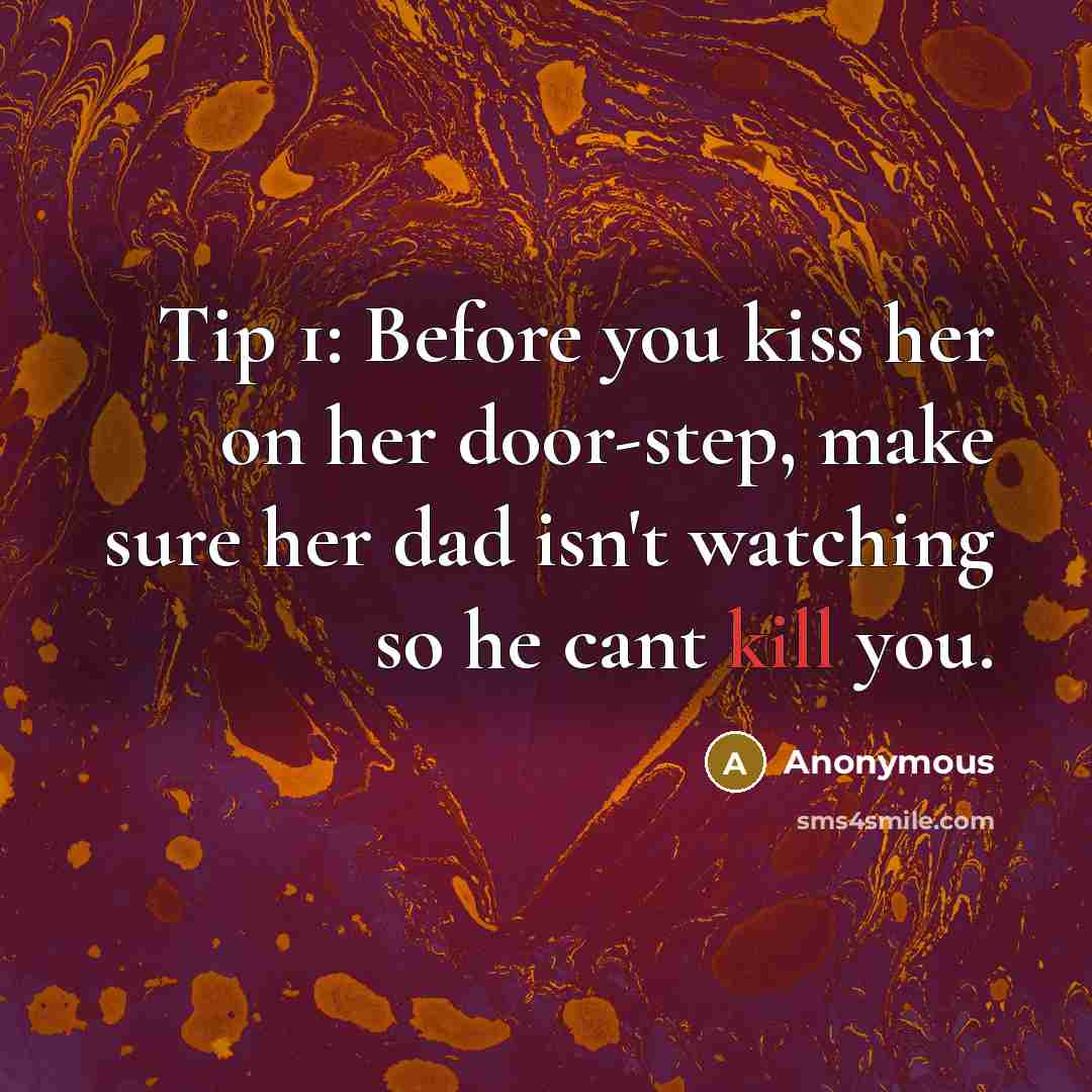 “Tip 1: Before you kiss her on her door-step, make sure her dad isn't watching so he cant kill you.” quote by Anonymous
