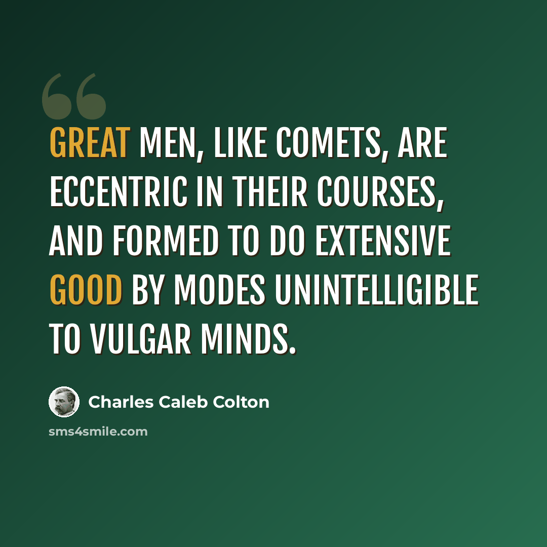 “Great men, like comets, are eccentric in their courses, and formed to do extensive good by modes unintelligible to vulgar minds.” quote by Charles Caleb Colton