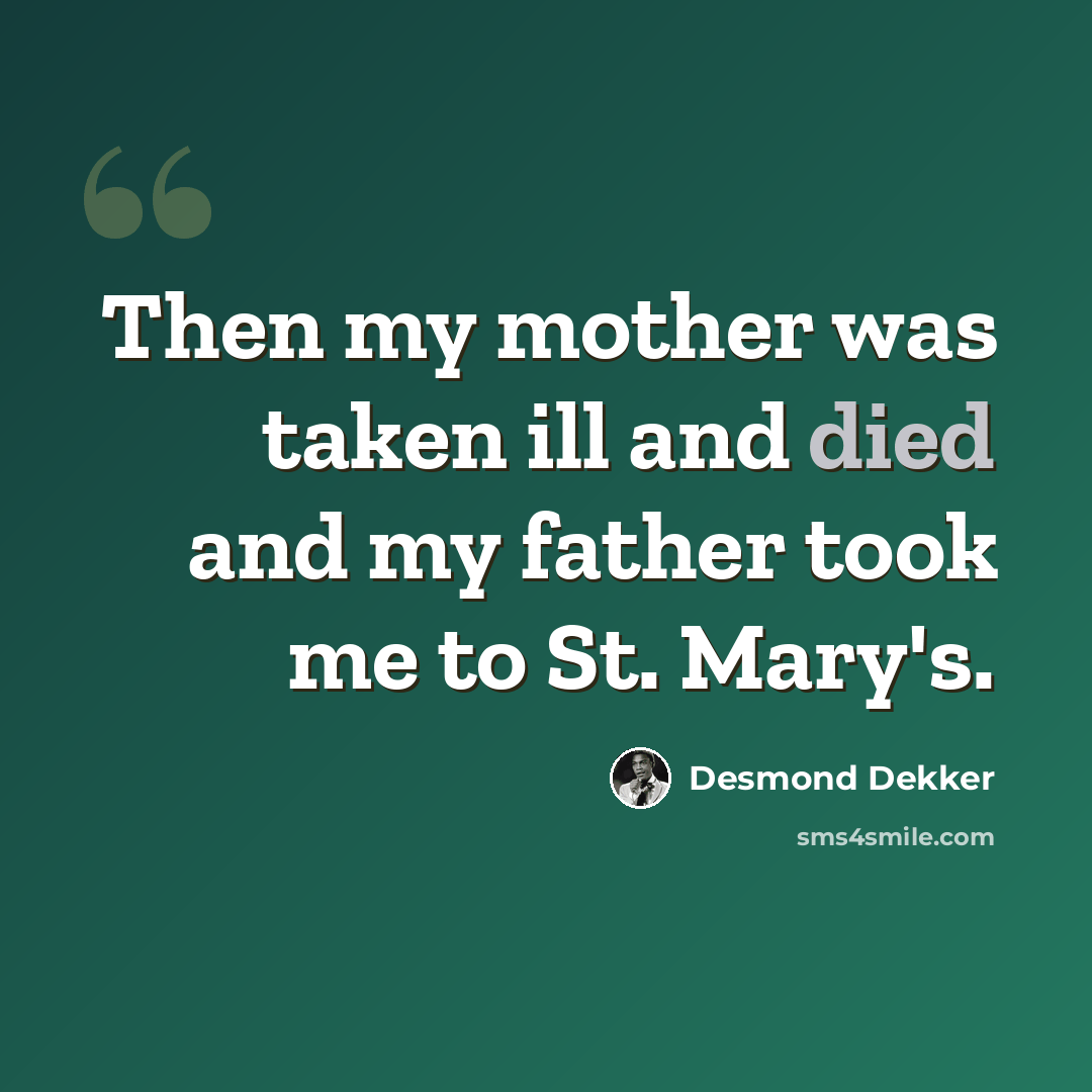 “Then my mother was taken ill and died and my father took me to St. Mary's.” quote by Desmond Dekker