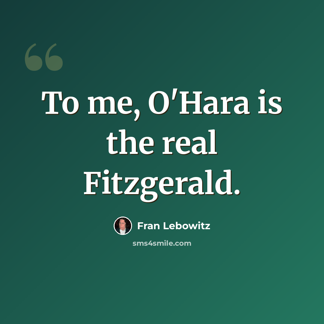 “To me, O'Hara is the real Fitzgerald.” quote by Fran Lebowitz