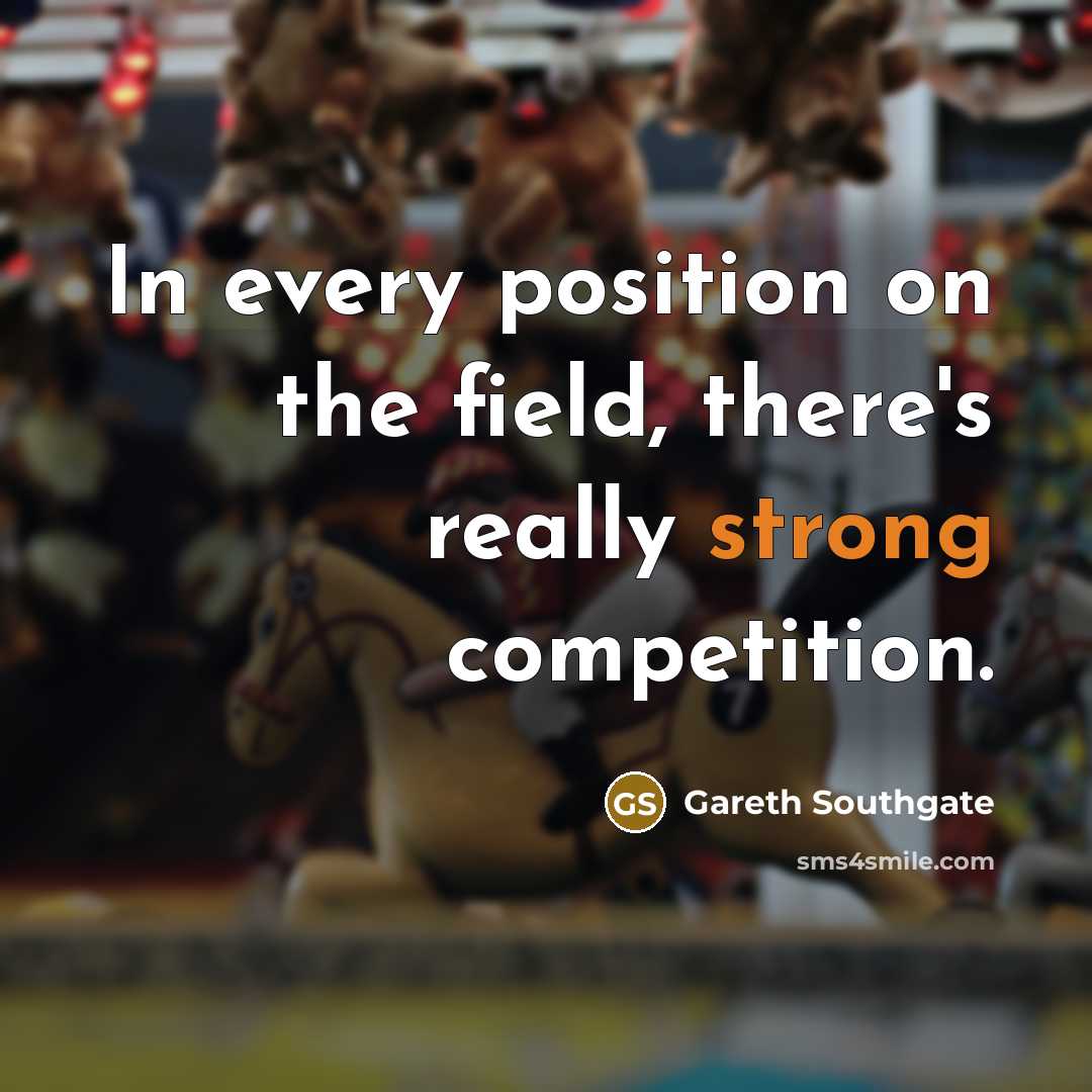 “In every position on the field, there's really strong competition.” quote by Gareth Southgate