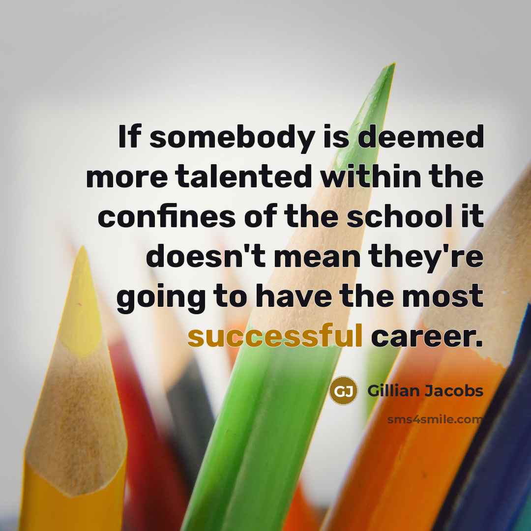“If somebody is deemed more talented within the confines of the school it doesn't mean they're going to have the most successful career.” quote by Gillian Jacobs