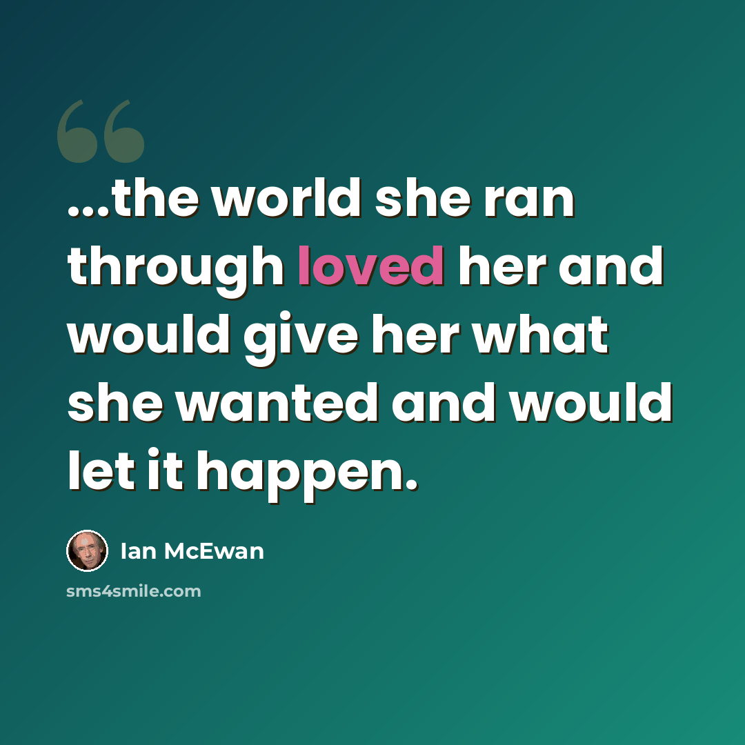 “...the world she ran through loved her and would give her what she wanted and would let it happen.” quote by Ian Mcewan