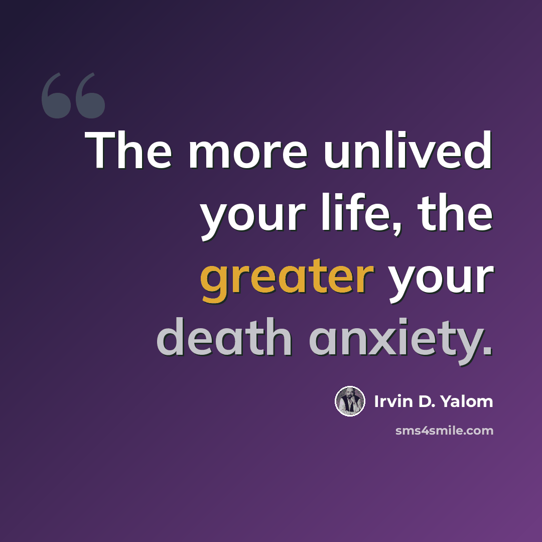 “The more unlived your life, the greater your death anxiety.” quote by Irvin D. Yalom