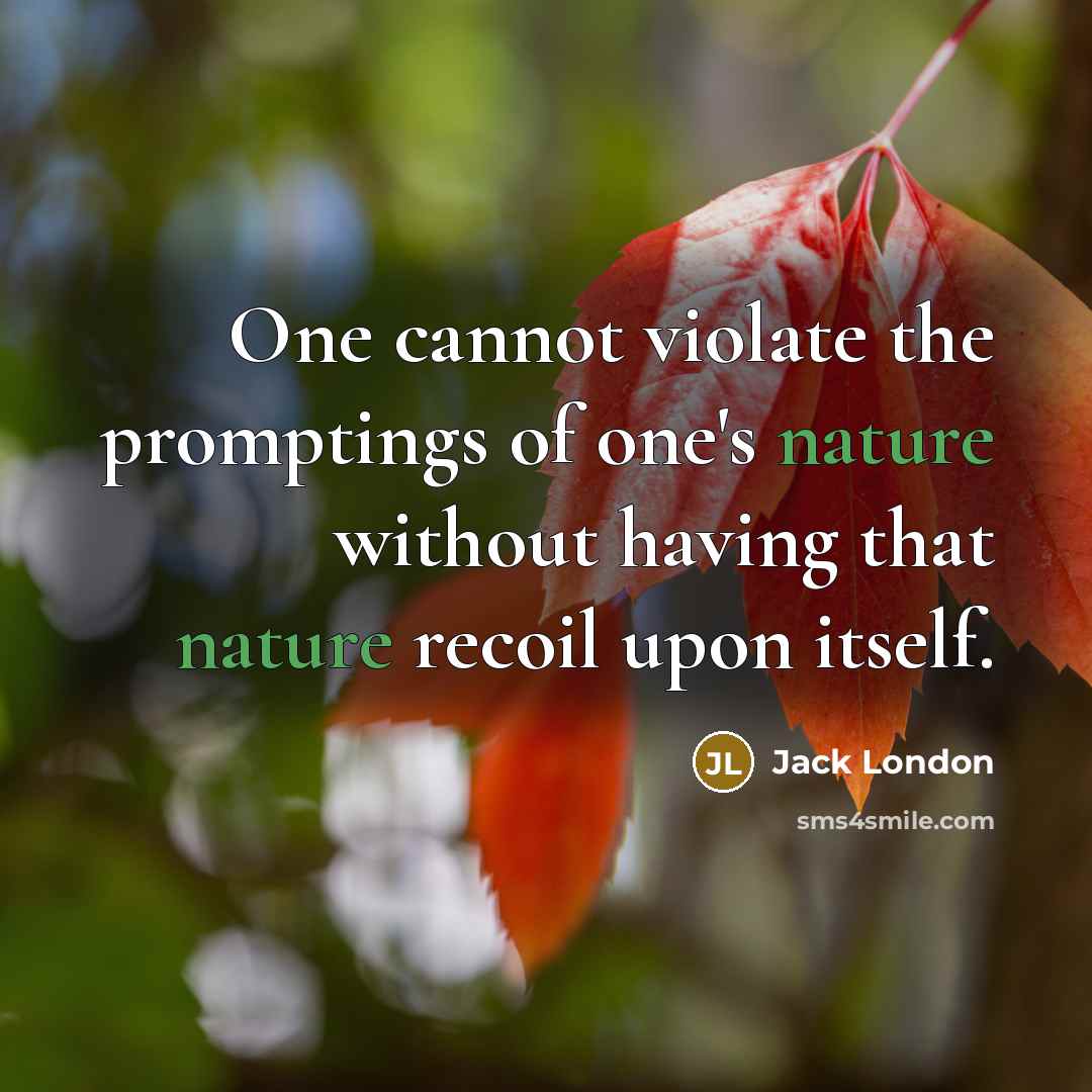 “One cannot violate the promptings of one's nature without having that nature recoil upon itself.” quote by Jack London