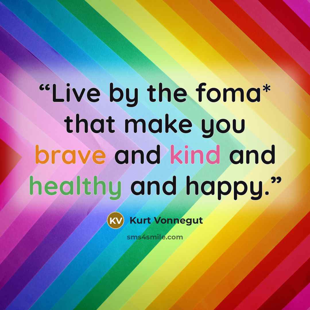 “Live by the foma* that make you brave and kind and healthy and happy.” quote by Kurt Vonnegut