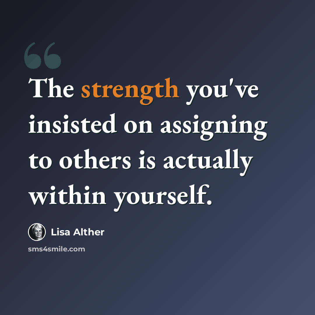 “The strength you've insisted on assigning to others is actually within yourself.” quote by Lisa Alther
